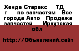 Хенде Старекс 2.5ТД 1999г 4wd по запчастям - Все города Авто » Продажа запчастей   . Иркутская обл.